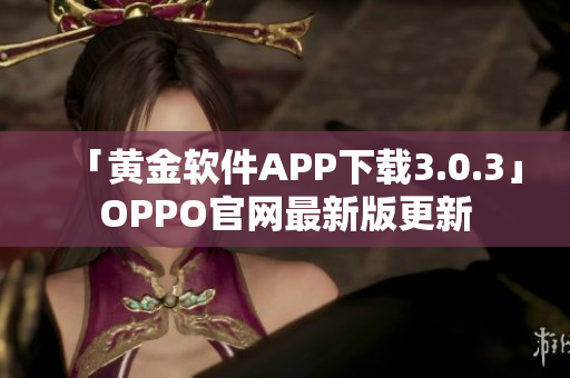 「黄金软件APP下载3.0.3」OPPO官网最新版更新