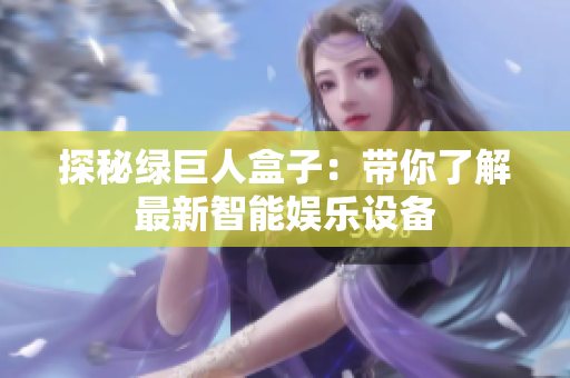 探秘绿巨人盒子：带你了解最新智能娱乐设备
