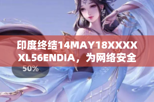 印度终结14MAY18XXXXXL56ENDIA，为网络安全注入新活力