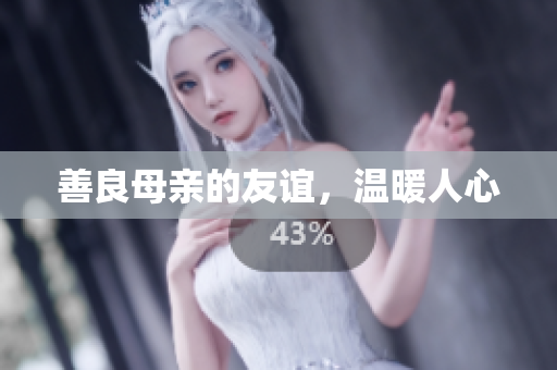 善良母亲的友谊，温暖人心