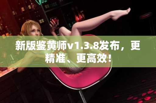 新版鉴黄师v1.3.8发布，更精准、更高效！