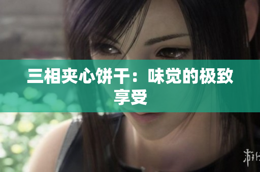 三相夹心饼干：味觉的极致享受