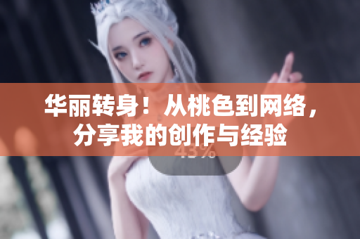 华丽转身！从桃色到网络，分享我的创作与经验