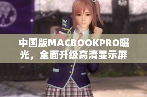 中国版MACBOOKPRO曝光，全面升级高清显示屏