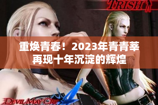 重焕青春！2023年青青莘再现十年沉淀的辉煌