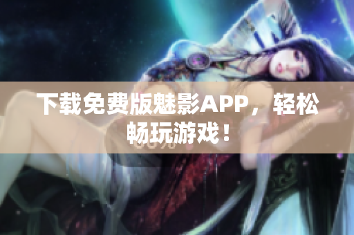 下载免费版魅影APP，轻松畅玩游戏！