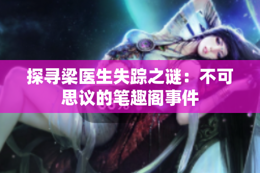 探寻梁医生失踪之谜：不可思议的笔趣阁事件