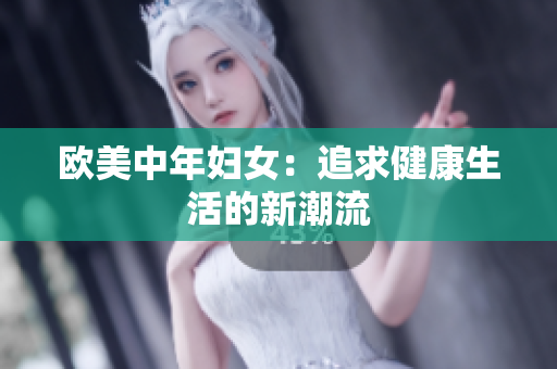 欧美中年妇女：追求健康生活的新潮流