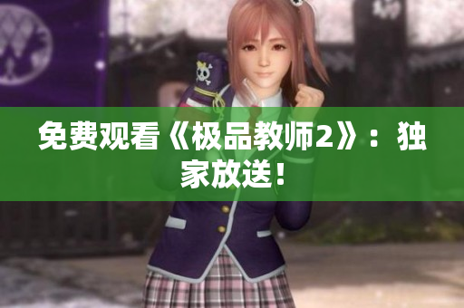 免费观看《极品教师2》：独家放送！