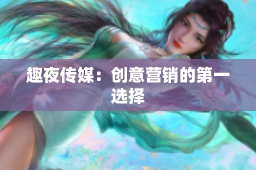 趣夜传媒：创意营销的第一选择