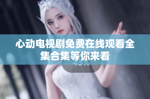 心动电视剧免费在线观看全集合集等你来看