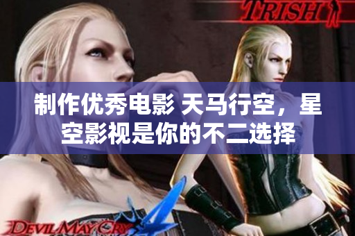 制作优秀电影 天马行空，星空影视是你的不二选择