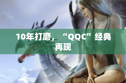 10年打磨，“QQC”经典再现
