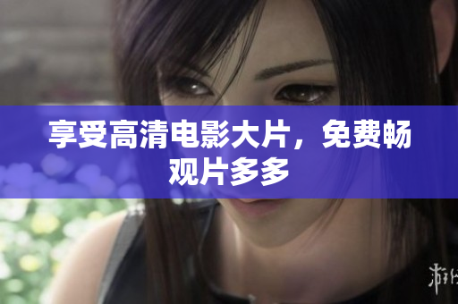 享受高清电影大片，免费畅观片多多