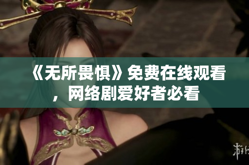 《无所畏惧》免费在线观看，网络剧爱好者必看