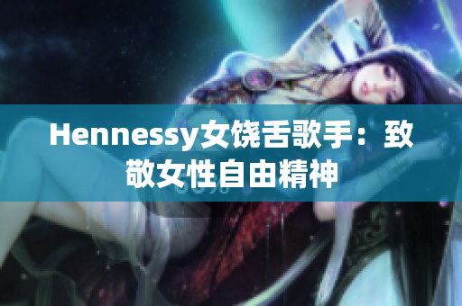 Hennessy女饶舌歌手：致敬女性自由精神