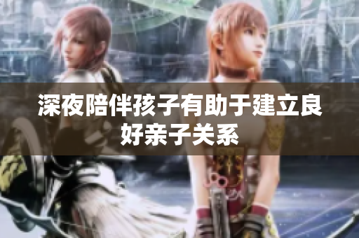 深夜陪伴孩子有助于建立良好亲子关系