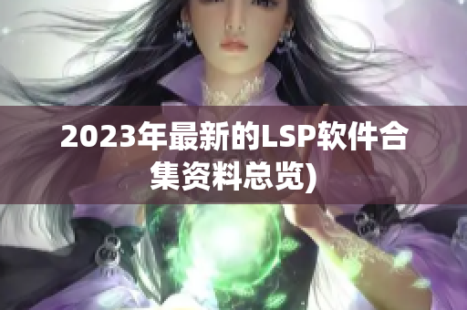 2023年最新的LSP软件合集资料总览)