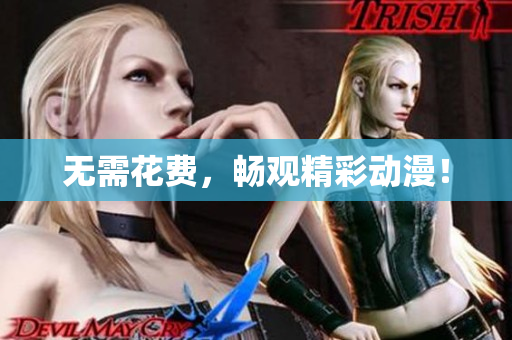 无需花费，畅观精彩动漫！