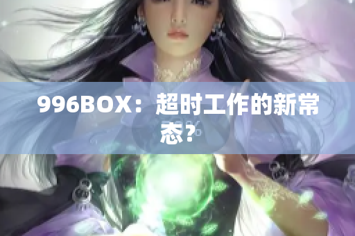 996BOX：超时工作的新常态？