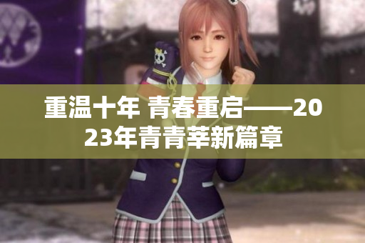 重温十年 青春重启——2023年青青莘新篇章