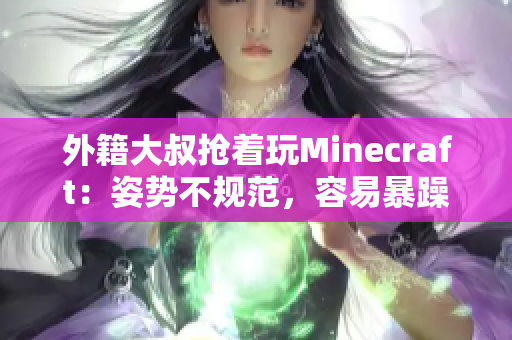 外籍大叔抢着玩Minecraft：姿势不规范，容易暴躁！