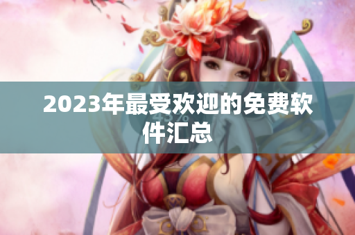 2023年最受欢迎的免费软件汇总