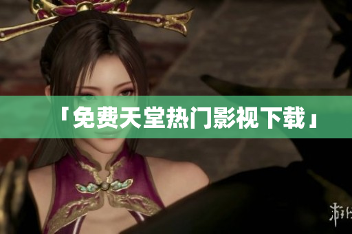 「免费天堂热门影视下载」