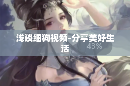 浅谈细狗视频-分享美好生活