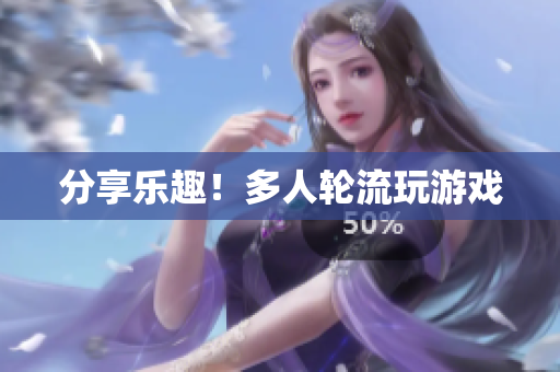分享乐趣！多人轮流玩游戏