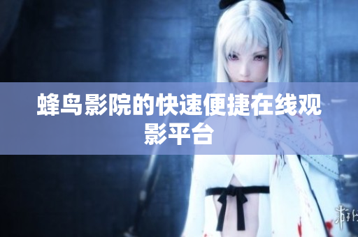 蜂鸟影院的快速便捷在线观影平台