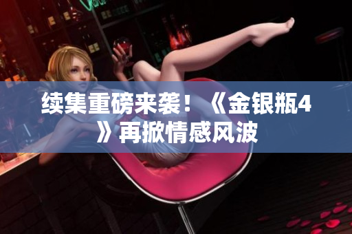 续集重磅来袭！《金银瓶4》再掀情感风波