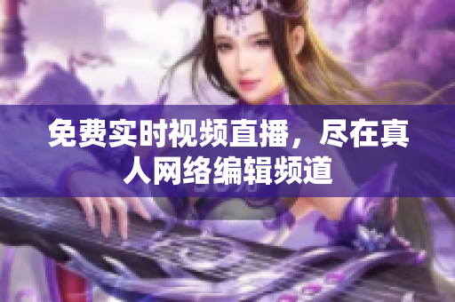 免费实时视频直播，尽在真人网络编辑频道