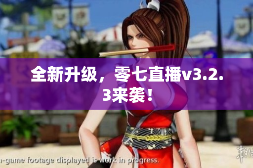 全新升级，零七直播v3.2.3来袭！