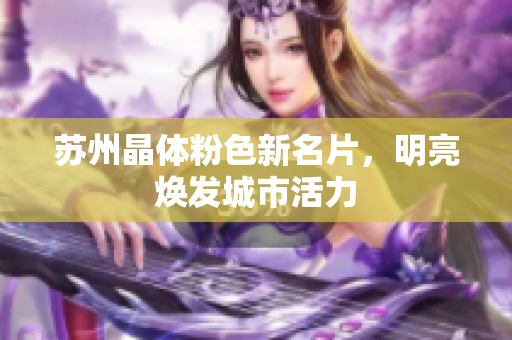 苏州晶体粉色新名片，明亮焕发城市活力