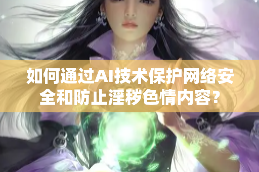 如何通过AI技术保护网络安全和防止淫秽色情内容？