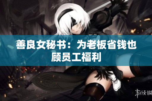 善良女秘书：为老板省钱也顾员工福利