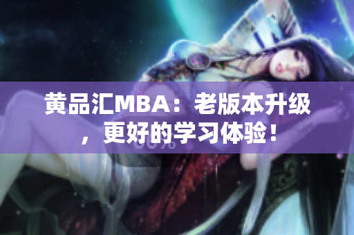 黄品汇MBA：老版本升级，更好的学习体验！
