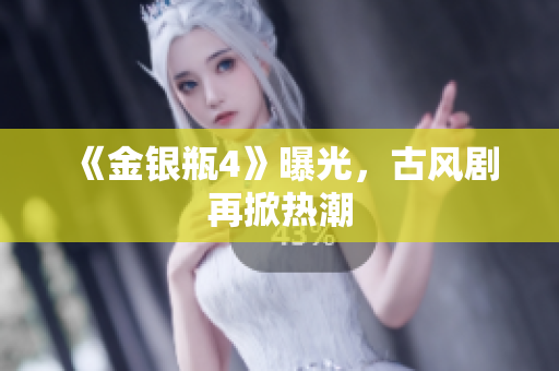 《金银瓶4》曝光，古风剧再掀热潮