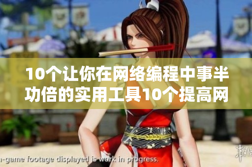 10个让你在网络编程中事半功倍的实用工具10个提高网络编程效率的实用工具
