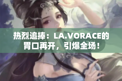 热烈追捧：LA.VORACE的胃口再开，引爆全场！