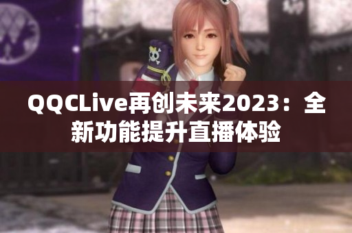QQCLive再创未来2023：全新功能提升直播体验
