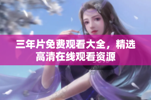 三年片免费观看大全，精选高清在线观看资源