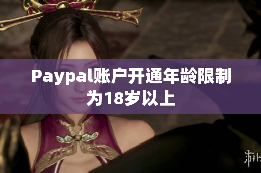 Paypal账户开通年龄限制为18岁以上
