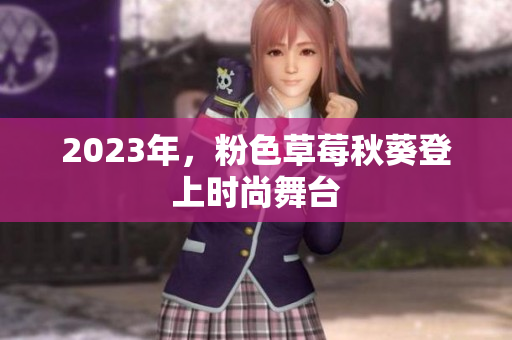 2023年，粉色草莓秋葵登上时尚舞台