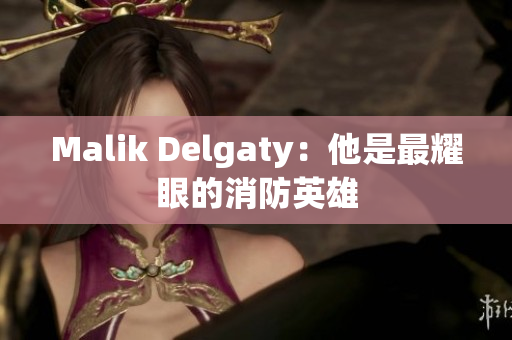 Malik Delgaty：他是最耀眼的消防英雄