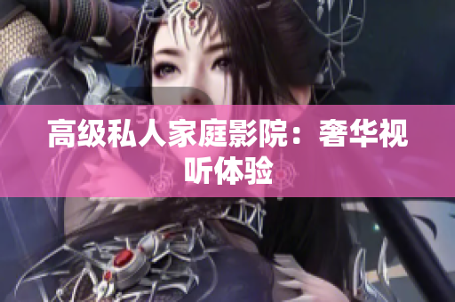 高级私人家庭影院：奢华视听体验