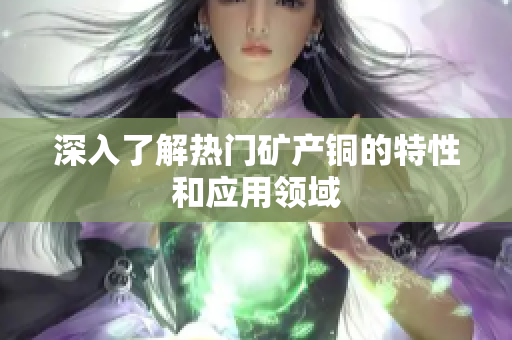 深入了解热门矿产铜的特性和应用领域
