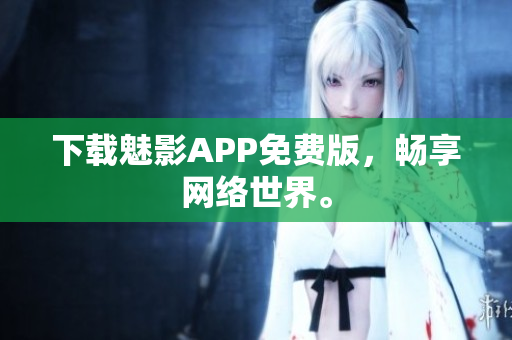 下载魅影APP免费版，畅享网络世界。