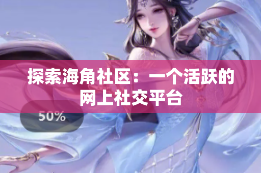 探索海角社区：一个活跃的网上社交平台